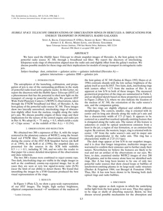THE ASTROPHYSICAL JOURNAL, 465 : L5–L8, 1996 July 1
᭧ 1996. The American Astronomical Society. All rights reserved. Printed in U.S.A.




HUBBLE SPACE TELESCOPE OBSERVATIONS OF OBSCURATION RINGS IN HERCULES A: IMPLICATIONS FOR
                     ENERGY TRANSPORT IN POWERFUL RADIO GALAXIES
                                               STEFI A. BAUM, CHRISTOPHER P. O’DEA, SIGRID DE KOFF,1 WILLIAM SPARKS,
                                                      JEFFREY J. E. HAYES, MARIO LIVIO, AND DANIEL GOLOMBEK
                                                     Space Telescope Science Institute, 3700 San Martin Drive, Baltimore, MD 21218
                                                                     Received 1996 March 4; accepted 1996 April 12

                                                                  ABSTRACT
                 We have used the Hubble Space Telescope to obtain snapshot images of Hercules A, the host galaxy to the
              powerful radio source 3C 348, through a broadband red ﬁlter. We report the discovery of interlocking,
              kiloparsec-scale rings of obscuration aligned near the radio axis and slightly offset from the galaxy’s nucleus. We
              discuss possible models for these rings and their implications for models of energy transport in extragalactic radio
              jets.
              Subject headings: dust, extinction — galaxies: active — galaxies: individual (Hercules A) —
                                 galaxies: interactions — galaxies: ISM — galaxies: jets

                                    1. INTRODUCTION                                           the host galaxy of 3C 348 (Sadun & Hayes 1993; Hayes et al.
                                                                                              1996) contrasts sharply with the low surface brightness of the
   The astrophysics of the launching, collimation, and propa-
                                                                                              galaxy itself as seen by HST. Two faint, dark, interlocking rings
gation of jets is one of the outstanding problems in the study
                                                                                              with centers offset 11"5 from the nucleus of Her A are
of powerful radio-loud active galactic nuclei. In this Letter, we
                                                                                              apparent at low S/N in both of these images. The measured
report the discovery with the Hubble Space Telescope (HST) of
                                                                                              geometrical properties of the rings are summarized in Table 1,
a phenomenon that has the potential to shed new light on the
                                                                                              and an idealized sketch based on these properties is presented
transport of energy in powerful radio jets. We present HST
                                                                                              in Figure 2 (Plate L3), where we also indicate the location of
Wide Field Planetary Camera 2 (WFPC2) observations, taken
                                                                                              the nucleus of 3C 348, the orientation of the radio source’s
through the F702W broadband red ﬁlter, of Hercules A, the
                                                                                              axis, and the companion galaxy.
host galaxy of the powerful radio source 3C 348. These images
                                                                                                 The two rings are slightly elliptical and exhibit different
show two laterally unresolved, interlocking rings of obscura-
                                                                                              morphologies. The eastern, smaller, ring is oriented with its
tion slightly offset from the nucleus, roughly along the radio
                                                                                              center and its long axis directly along the radio jet’s axis and
jet’s axis. We discuss possible origins of these rings and their
                                                                                              has a characteristic width of 1"5 (3 kpc). It appears to be
implications for the nature of the central engine and radio jets
                                                                                              centered on a small but resolved optically emitting feature that
in Her A. We adopt H0 ϭ 75 and q0 ϭ 0.5, which yields a scale
                                                                                              is elongated along the radio axis. The nature of this feature is
of 12 kpc arcsec Ϫ1 at the redshift of Her A ( z ϭ 0.154).
                                                                                              unknown—it could be optical synchrotron emission from a
                      2. OBSERVATIONS AND REDUCTION                                           knot in the jet, a region of star formation, or an emission-line
                                                                                              region. By contrast, the western, larger, ring is oriented with its
   We obtained two 300 s exposures of Her A, with the target                                  center 130Њ from the radio source’s axis and its major axis
centered in the planetary camera of WFPC2, using the broad-                                   virtually perpendicular to the radio axis. This ring has a
band red F702W ﬁlter. These observations were obtained                                        characteristic width of 2"25 (5.5 kpc).
during the course of the HST 3CR Snapshot Survey (de Koff                                        The dark rings appear at low S/N in our snapshot images,
et al. 1994). In de Koff et al. (1996), the snapshot data are                                 and it is clear that longer integration, multicolor images are
presented for the sources in the 3CR with redshifts                                           warranted to conﬁrm their existence and to further study their
0.5 Ͼ z Ͼ 0.1, including 3C 348, and we refer the reader to                                   nature. Nevertheless we believe the features are likely to be
that paper for a more detailed description of the observations                                real and not an artifact of the observations or our eyes. We
and data reduction.                                                                           have, to date, examined similar WFPC2 images of over 200
   The two 300 s frames were combined to reject cosmic rays.                                  3CR galaxies, and in this source alone have we identiﬁed such
Two dark, interlocking rings are visible in the single images as                              rings. Her A has long been known to be one of only two
well as the combined, cosmic-ray–rejected image, but in all                                   powerful radio sources that show closed loops or bubbles of
cases they are seen at very low signal-to-noise ratio (S/N)                                   synchrotron-emitting plasma in its large-scale radio structure
(near the limit of our ability to detect them). We found that                                 (Dreher & Feigelson 1984; van Breugel & Fomalont 1984).
smoothing the images by a 0"08 Gaussian produced the best                                     Thus, Her A has now been shown to be blowing both dark
visual representation of the rings.                                                           optical rings and radio bubbles.
                                          3. RESULTS
                                                                                                                           4. DISCUSSION
   In Figure 1 (Plate L2), we show a gray-scale representation
of our HST images. The bright, high surface brightness,                                          The rings appear as dark regions in which the underlying
elliptical companion located 14Љ northwest of the nucleus of                                  stellar light from the host galaxy is not seen. Thus they appear
                                                                                              to be rings or shells of absorbing material. Below, we ﬁrst
   1   Leiden University.                                                                     discuss several possible mechanisms for the absorption and
                                                                                         L5
 