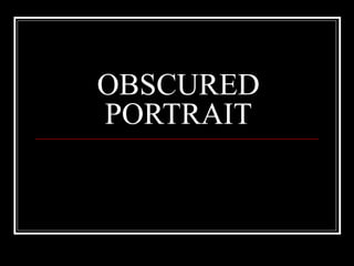 OBSCURED
PORTRAIT
 