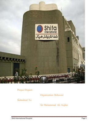Shifa International Hospital Page 1
sssssssssssssssssssssssssssssssssssssssssssssssssssssssssssssssssssssssss
Project Report:
Organization Behavior
Submitted To:
Sir Muhammad Ali Asghar
 