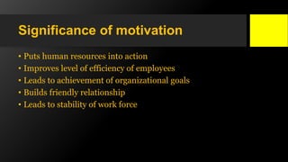 Significance of motivation
• Puts human resources into action
• Improves level of efficiency of employees
• Leads to achie...