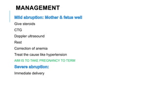 MANAGEMENT
Give steroids
CTG
Doppler ultrasound
Rest
Correction of anemia
Treat the cause like hypertension
AIM IS TO TAKE PREGNANCY TO TERM
Immediate delivery
 