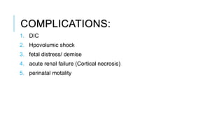COMPLICATIONS:
1. DIC
2. Hpovolumic shock
3. fetal distress/ demise
4. acute renal failure (Cortical necrosis)
5. perinatal motality
 