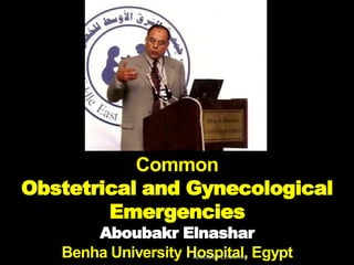 Common
Obstetrical and Gynecological
Emergencies
Aboubakr Elnashar
Benha University Hospital, EgyptABOUBAKR ELNASHAR
 