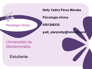 Nelly Yadira Pérez Méndez

                     Psicología clínica
Psicología clínica
Psicología clínica   8261268335

                     yadi_starpretty@hotmail.com


Universidad de
Montemorelos

  Estudiante
 