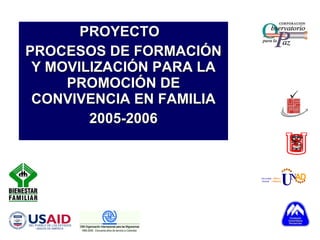PROYECTO  PROCESOS DE FORMACIÓN Y MOVILIZACIÓN PARA LA PROMOCIÓN DE CONVIVENCIA EN FAMILIA 2005-2006 