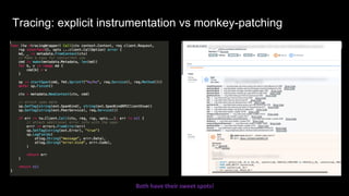 Tracing: explicit instrumentation vs monkey-patching
Both have their sweet spots!
 