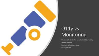 O11y vs
Monitoring
What we talk about when we talk about Observability
Timothy Mahoney
Stockholm Splunk Users Group
Januar...