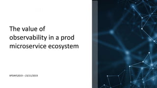 DATE OR VENUE
The value of
observability in a prod
microservice ecosystem
XPDAYS2019 – 23/11/2019
 