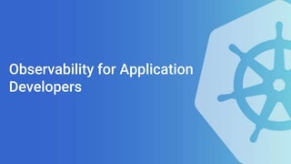 Observability for Application
Developers
 