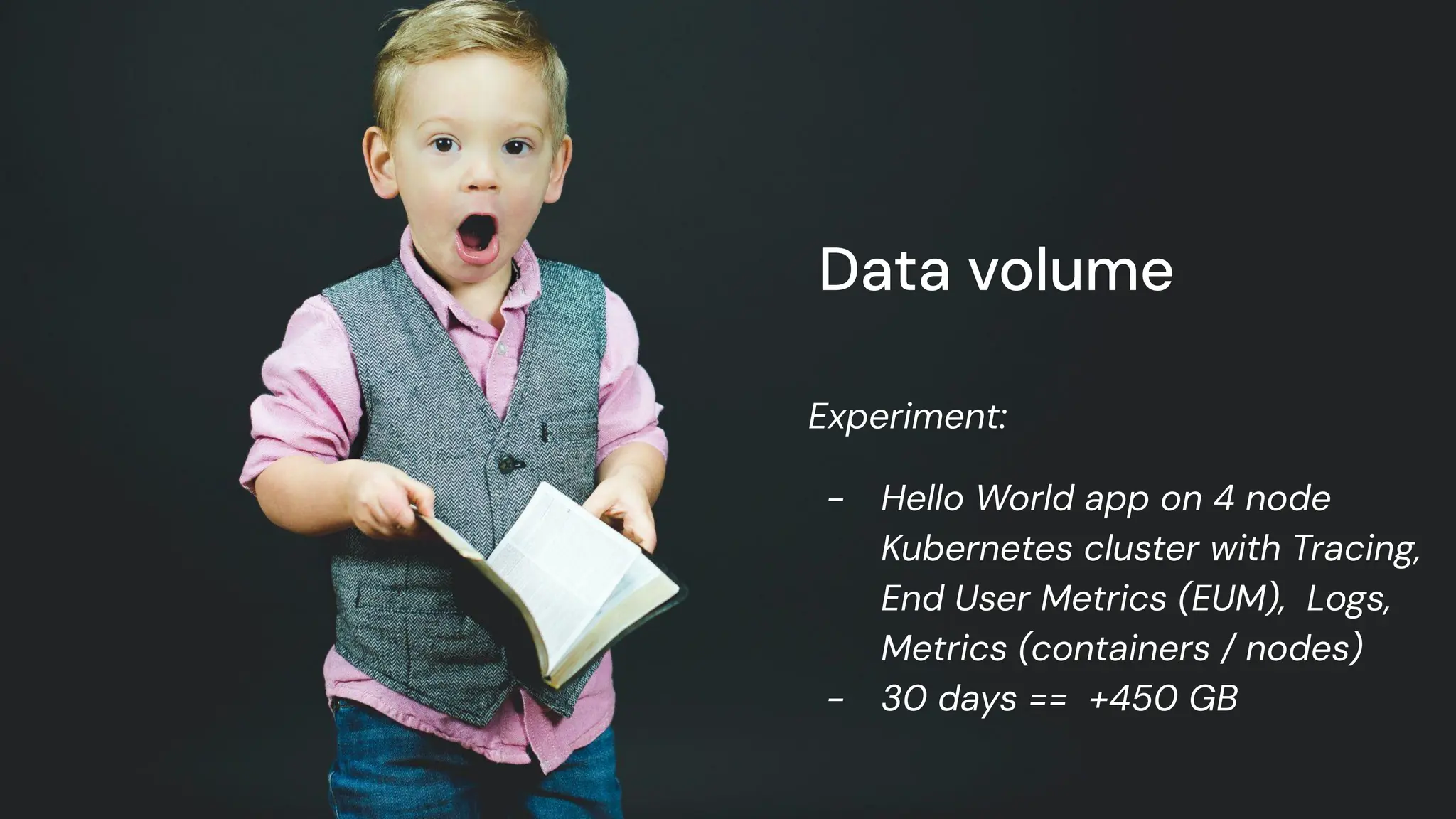chronosphere.io
Data volume
Experiment:
- Hello World app on 4 node
Kubernetes cluster with Tracing,
End User Metrics (EUM), Logs,
Metrics (containers / nodes)
- 30 days == +450 GB
 