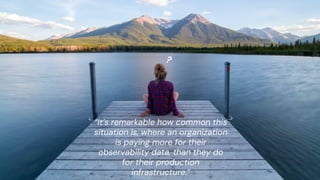 chronosphere.io
“It’s remarkable how common this
situation is, where an organization
is paying more for their
observability data, than they do
for their production
infrastructure.”
?
 