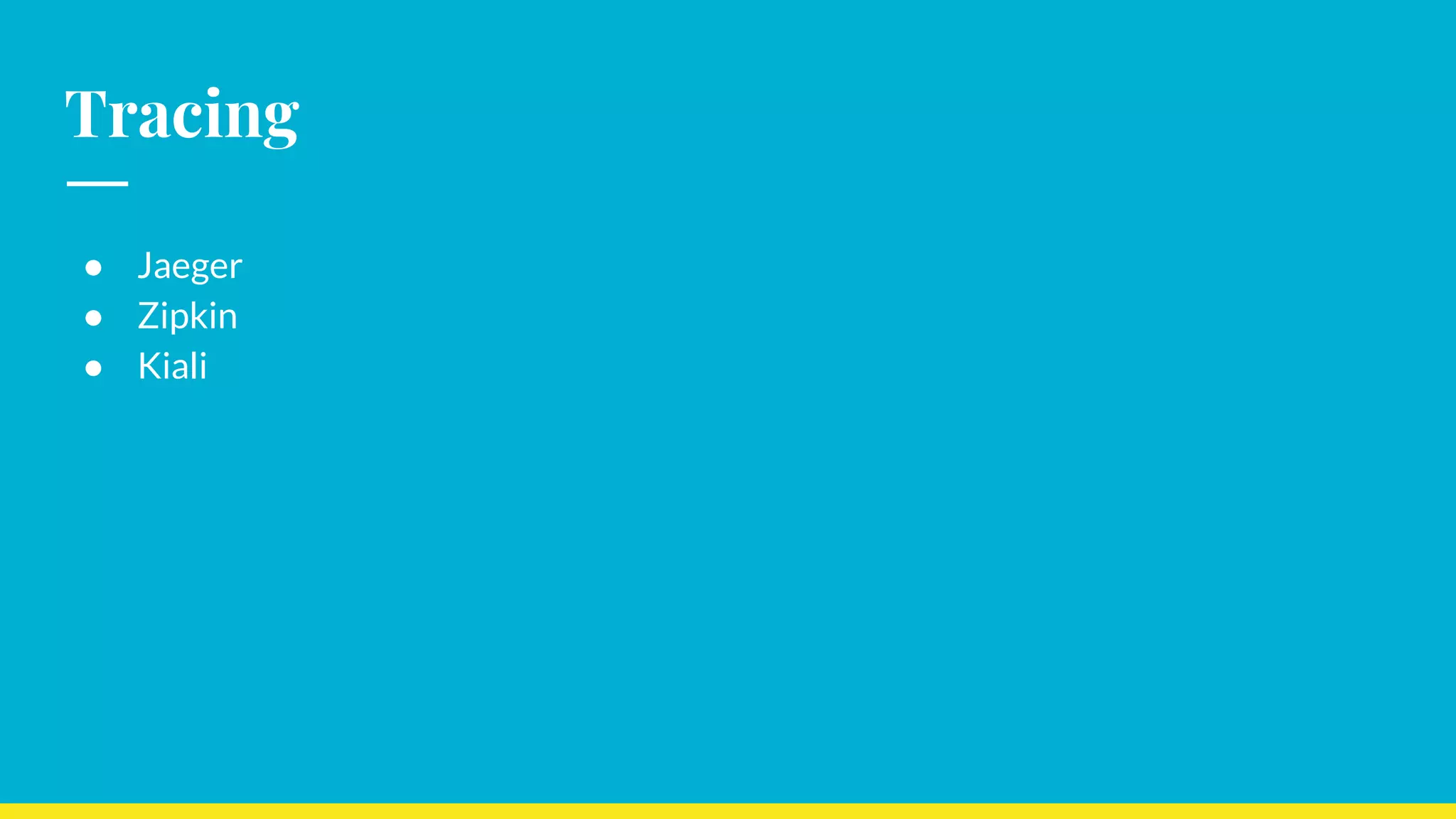 Tracing
● Jaeger
● Zipkin
● Kiali
 