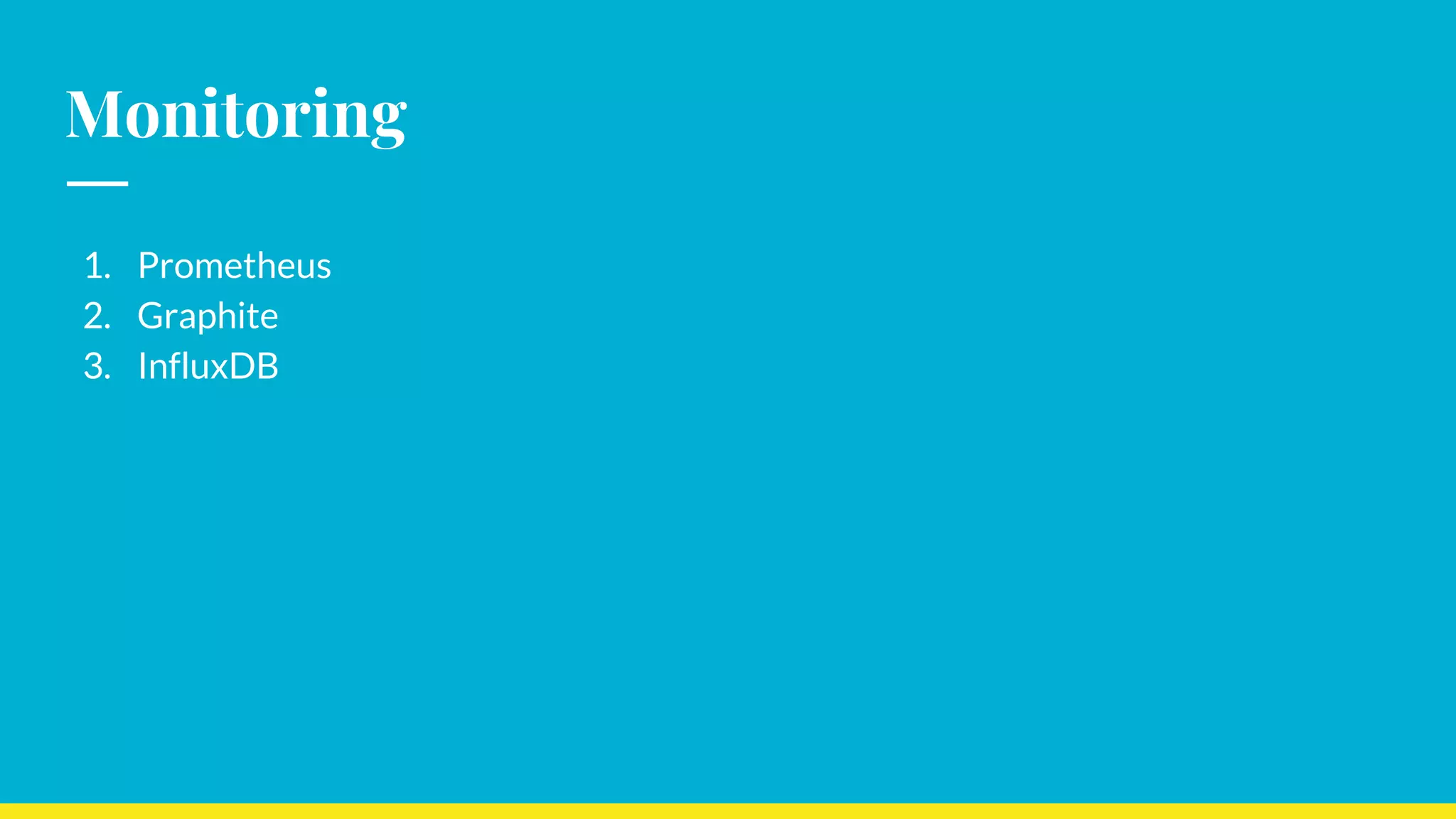 Monitoring
1. Prometheus
2. Graphite
3. InfluxDB
 