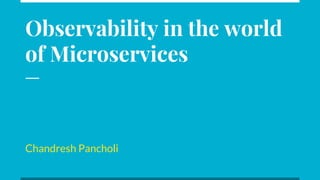 Observability in the world
of Microservices
Chandresh Pancholi
 