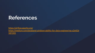 References
https://airﬂow.apache.org/
https://medium.com/databand-ai/observability-for-data-engineering-a2e826
587205
 