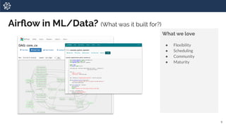 9
What we love
● Flexibility
● Scheduling
● Community
● Maturity
Airﬂow in ML/Data? (What was it built for?)
 
