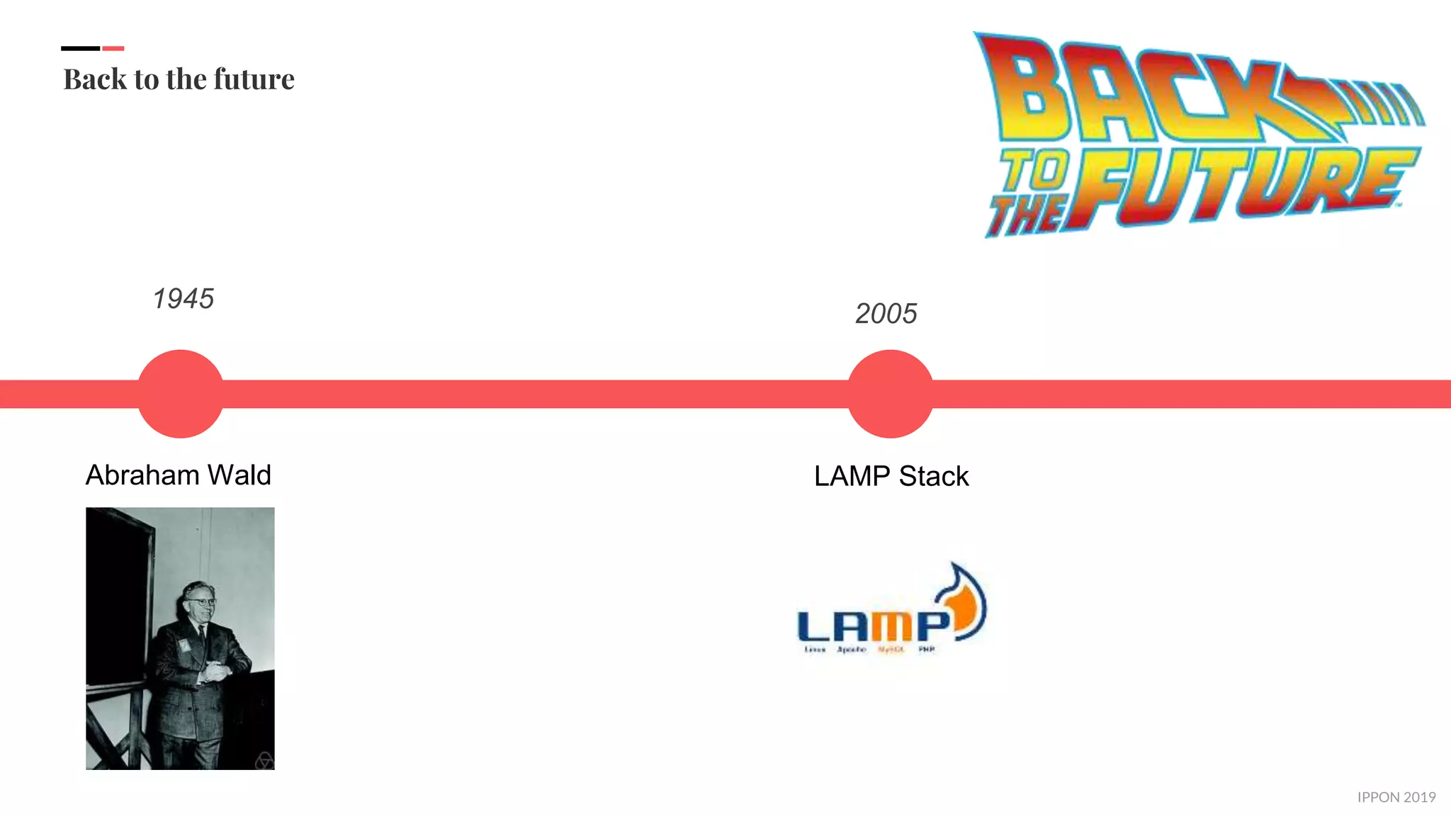 IPPON 2019
Back to the future
1945
Abraham Wald
2005
LAMP Stack
 