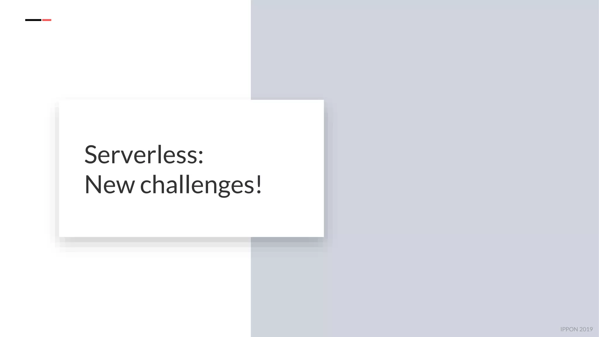 IPPON 2019
Serverless:
New challenges!
 