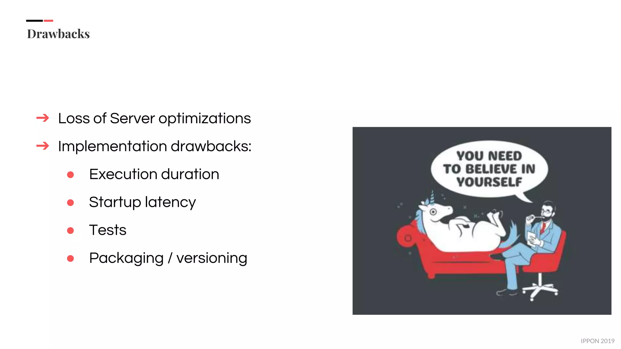 IPPON 2019
Drawbacks
➔ Loss of Server optimizations
➔ Implementation drawbacks:
● Execution duration
● Startup latency
● Tests
● Packaging / versioning
 