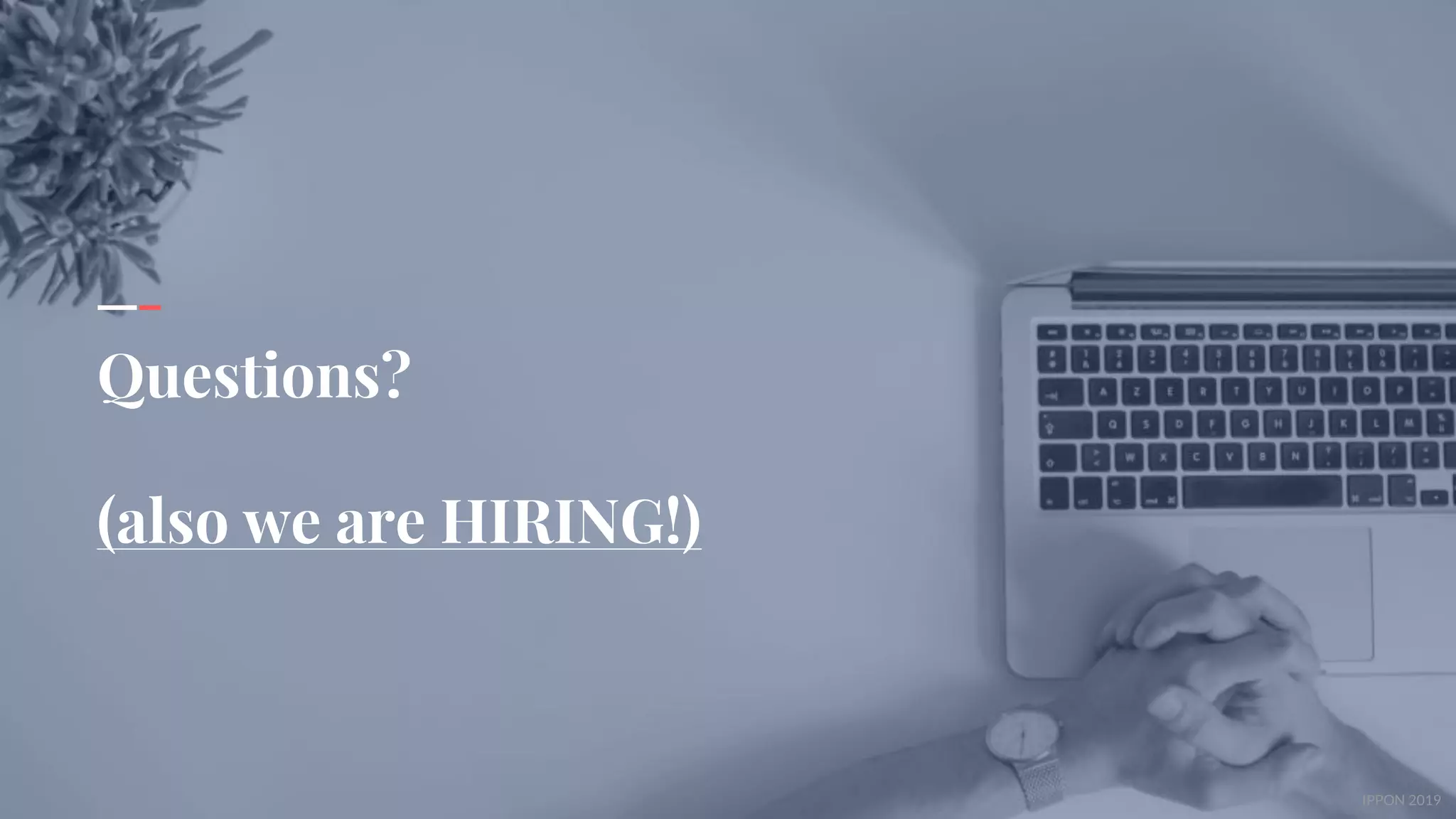 IPPON 2018IPPON 2019
Questions?
(also we are HIRING!)
 