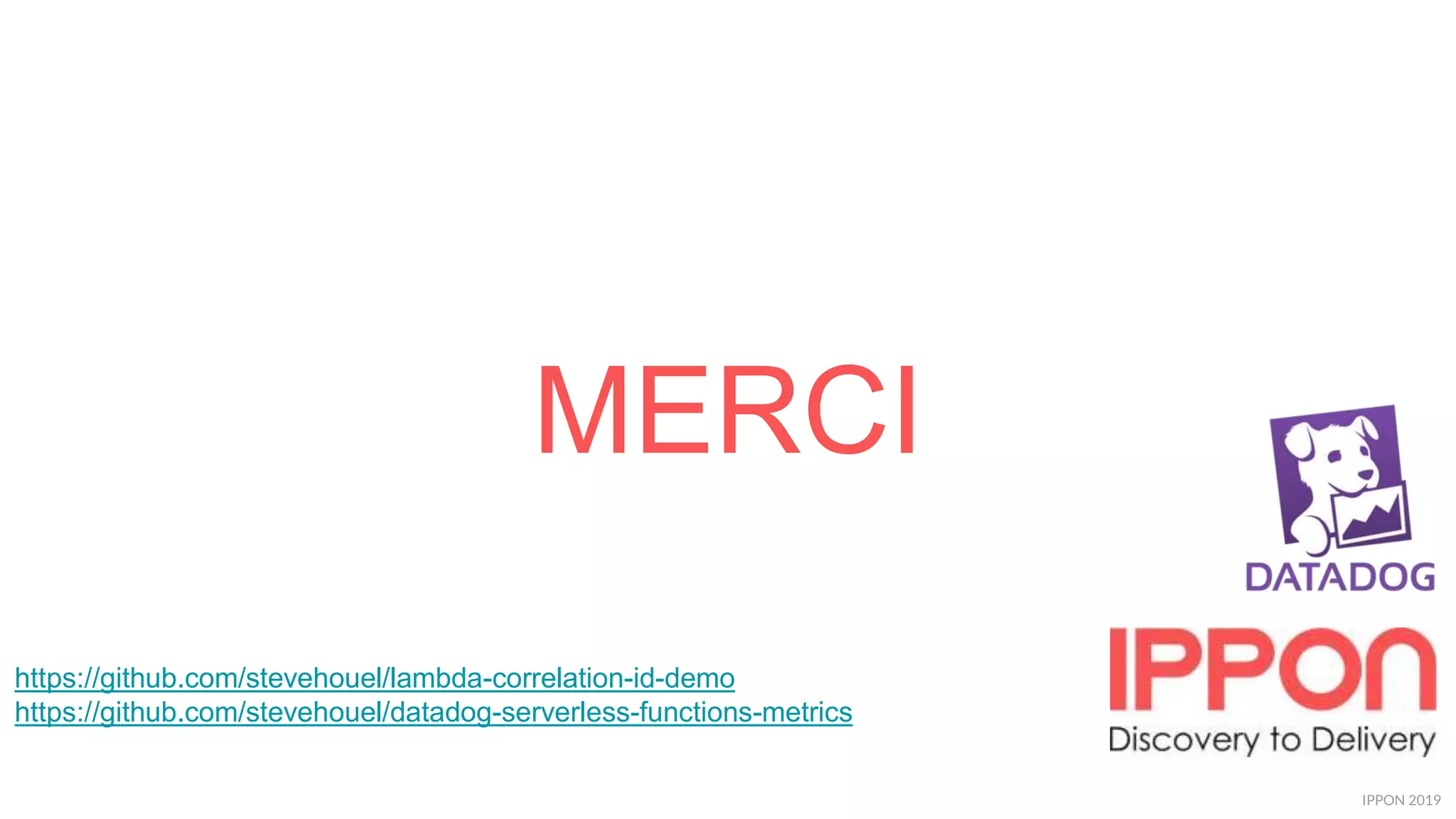 IPPON 2019
MERCI
https://github.com/stevehouel/lambda-correlation-id-demo
https://github.com/stevehouel/datadog-serverless-functions-metrics
 