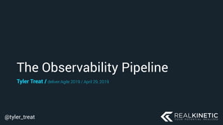 @tyler_treat
The Observability Pipeline
Tyler Treat / deliver:Agile 2019 / April 29, 2019
 