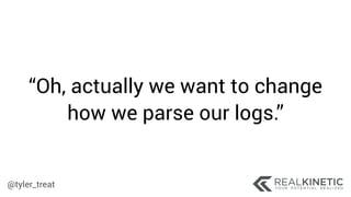 @tyler_treat
“Oh, actually we want to change
how we parse our logs.”
 
