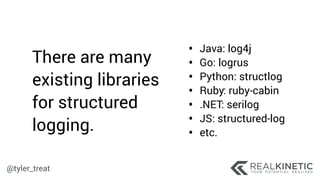 @tyler_treat
• Java: log4j
• Go: logrus
• Python: structlog
• Ruby: ruby-cabin
• .NET: serilog
• JS: structured-log
• etc....