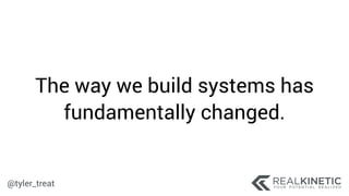@tyler_treat
The way we build systems has
fundamentally changed.
 