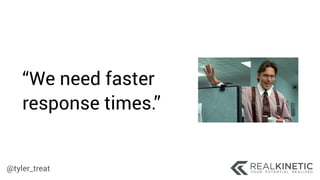 @tyler_treat
“We need faster
response times.”
 