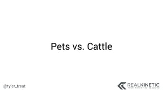 @tyler_treat
Pets vs. Cattle
 