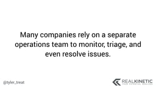 @tyler_treat
Many companies rely on a separate
operations team to monitor, triage, and
even resolve issues.
 