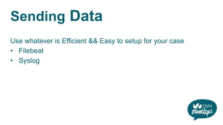 Sending Data
Use whatever is Efficient && Easy to setup for your case
• Filebeat
• Syslog
 