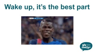 Wake up, it’s the best part
 