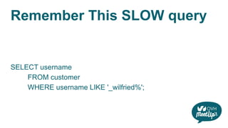 Remember This SLOW query
SELECT username
FROM customer
WHERE username LIKE '_wilfried%';
 