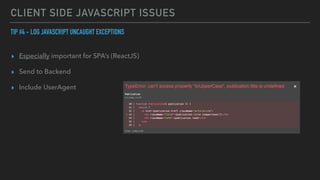 CLIENT SIDE JAVASCRIPT ISSUES
TIP #4 - LOG JAVASCRIPT UNCAUGHT EXCEPTIONS


▸ Especially important for SPA’s (ReactJS)


▸ Send to Backend


▸ Include UserAgent
 