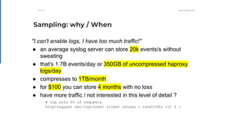 WWW.HAPROXY.COM
"I can't enable logs, I have too much traffic!"
● an average syslog server can store 20k events/s without
...