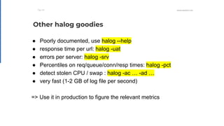 WWW.HAPROXY.COM
● Poorly documented, use halog --help
● response time per url: halog -uat
● errors per server: halog -srv
...