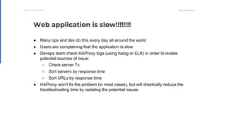 WWW.HAPROXY.COM
● Many ops and dev do this every day all around the world
● Users are complaining that the application is ...