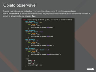 Objeto observável
A outra maneira de se trabalhar com um tipo observável é herdando da classe
BaseObservable e então implementando as propriedades observáveis da maneira correta. A
seguir a atualização da classe Car:
 