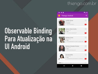 Observable Binding
Para Atualização na
UI Android
thiengo.com.br
 