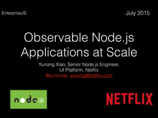 Observable Node.js
Applications at Scale
Yunong Xiao, Senior Node.js Engineer,
UI Platform, Netﬂix
@yunongx, yunong@netﬂix.com
July 2015EnterpriseJS
 