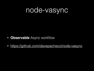 node-vasync
• Observable Async workﬂow
• https://github.com/davepacheco/node-vasync
 