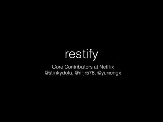 restify
Core Contributors at Netﬂix
@stinkydofu, @mjr578, @yunongx
 