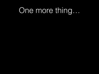 One more thing…
 