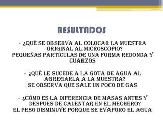 RESULTADOS
• ¿Qué se observa al colocar la muestra
original al microscopio?
Pequeñas partículas de una forma redonda y
cua...