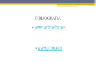 BIBLIOGRAFIA
•www.wikipedia.com
•www.yahoo.com
 