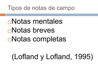 Tipos de notas de campo

Notas mentales
Notas breves

Notas completas



    (Lofland y Lofland, 1995)
 