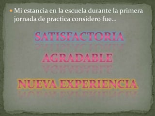 Mi estancia en la escuela durante la primera jornada de practica considero fue…SatisfactoriaAGRADABLENUEVA EXPERIENCIA