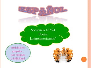 EspañolSecuencia 15 “24 Poetas Latinoamericanos”Actividades grupales , por equipos e individual 